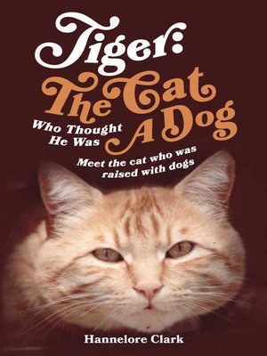 cover image of Tiger: the Cat Who Thought He was a Dog: Meet the cat who was raised with dogs